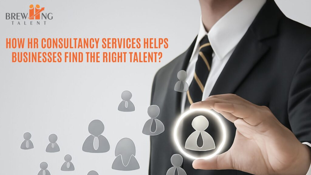 How HR Consultancy Services Helps Businesses Find the Right Talent?