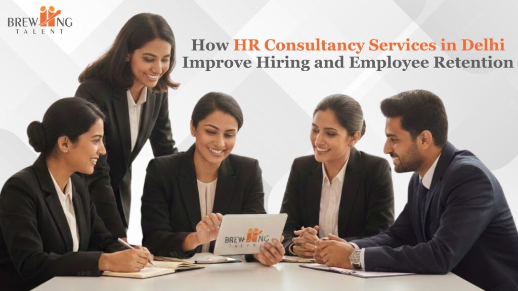 How HR Consultancy Services in Delhi Improve Hiring and Employee Retention